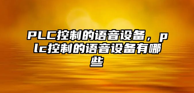 PLC控制的語(yǔ)音設備，plc控制的語(yǔ)音設備有哪些
