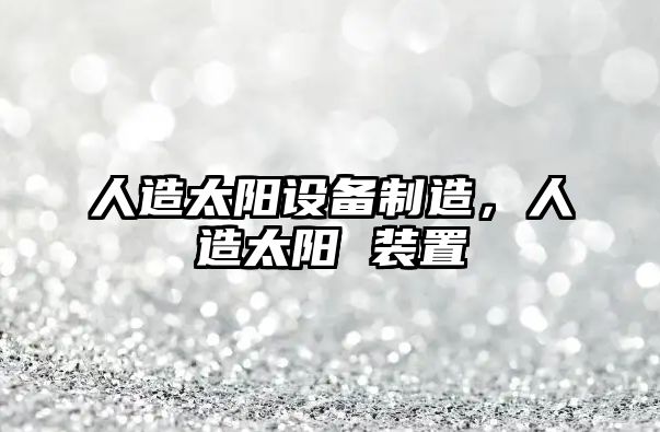 人造太陽(yáng)設備制造，人造太陽(yáng) 裝置