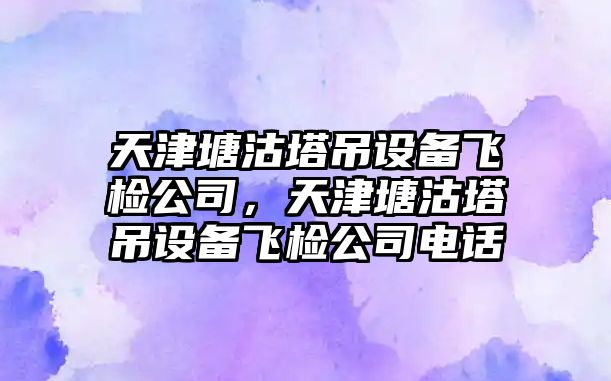 天津塘沽塔吊設備飛檢公司，天津塘沽塔吊設備飛檢公司電話(huà)
