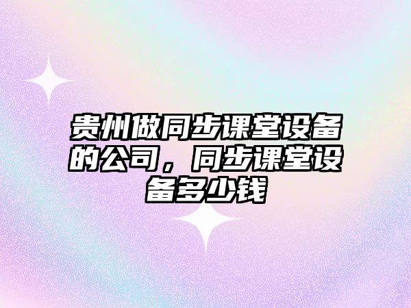 貴州做同步課堂設備的公司，同步課堂設備多少錢(qián)