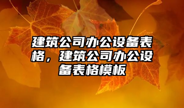 建筑公司辦公設備表格，建筑公司辦公設備表格模板