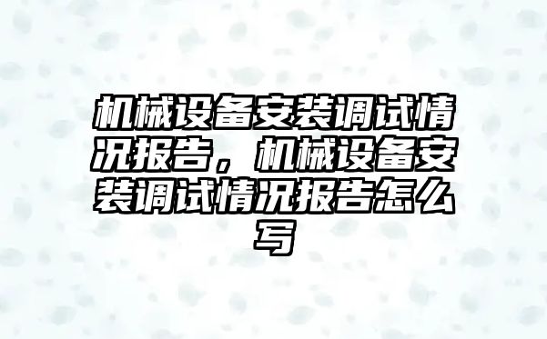 機械設備安裝調試情況報告，機械設備安裝調試情況報告怎么寫(xiě)
