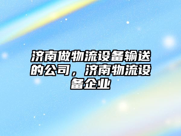 濟南做物流設備輸送的公司，濟南物流設備企業(yè)