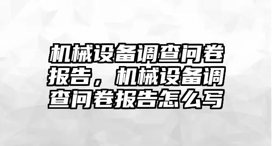 機械設備調查問(wèn)卷報告，機械設備調查問(wèn)卷報告怎么寫(xiě)