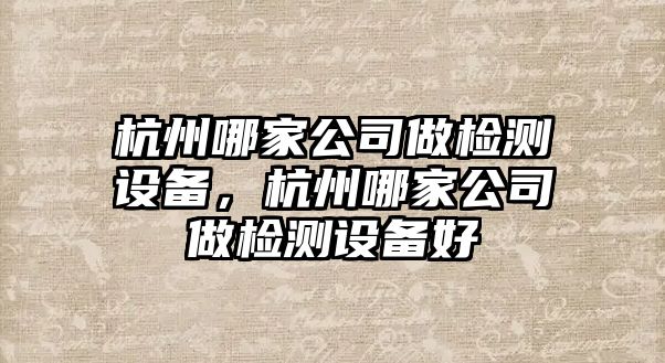 杭州哪家公司做檢測設備，杭州哪家公司做檢測設備好