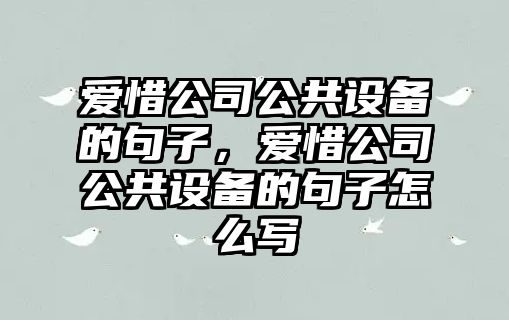 愛(ài)惜公司公共設備的句子，愛(ài)惜公司公共設備的句子怎么寫(xiě)