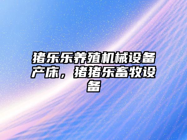 豬樂(lè )樂(lè )養殖機械設備產(chǎn)床，豬豬樂(lè )畜牧設備
