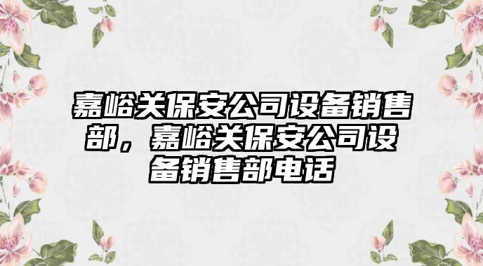 嘉峪關(guān)保安公司設備銷(xiāo)售部，嘉峪關(guān)保安公司設備銷(xiāo)售部電話(huà)