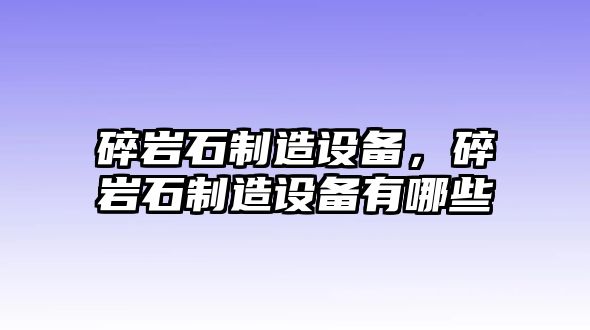 碎巖石制造設備，碎巖石制造設備有哪些