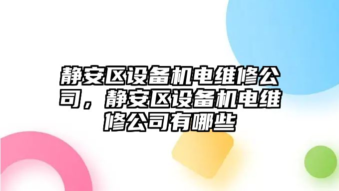 靜安區設備機電維修公司，靜安區設備機電維修公司有哪些