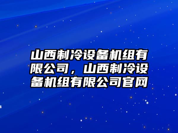 山西制冷設備機組有限公司，山西制冷設備機組有限公司官網(wǎng)