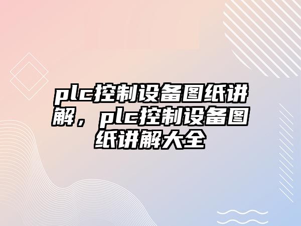 plc控制設備圖紙講解，plc控制設備圖紙講解大全