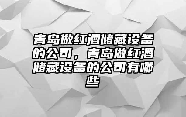 青島做紅酒儲藏設備的公司，青島做紅酒儲藏設備的公司有哪些