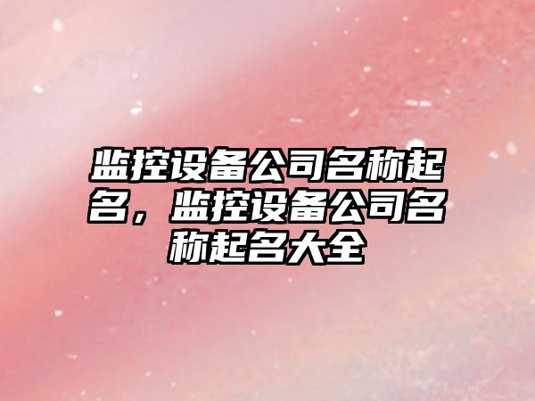 監控設備公司名稱(chēng)起名，監控設備公司名稱(chēng)起名大全