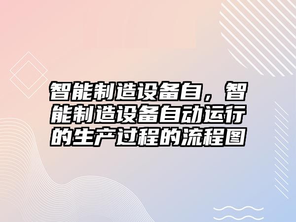 智能制造設備自，智能制造設備自動(dòng)運行的生產(chǎn)過(guò)程的流程圖