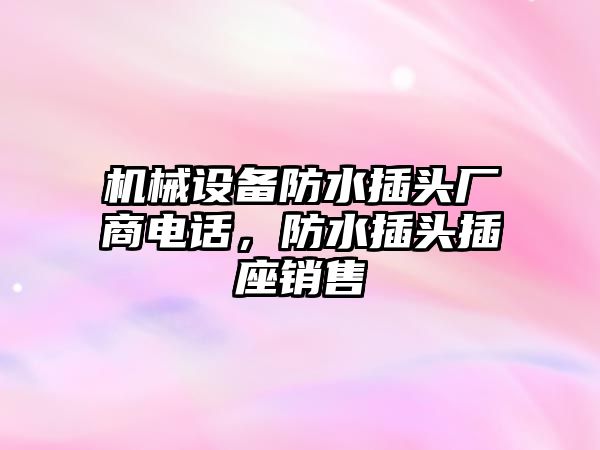 機械設備防水插頭廠(chǎng)商電話(huà)，防水插頭插座銷(xiāo)售