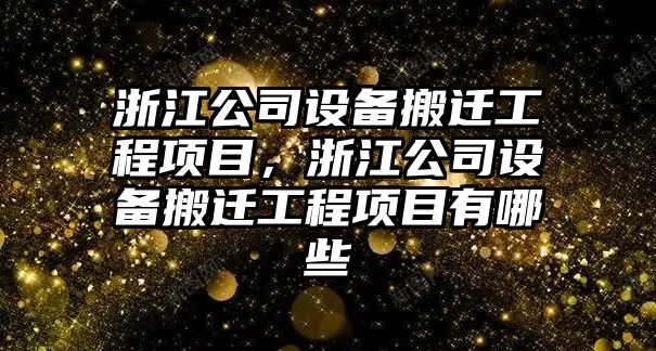 浙江公司設備搬遷工程項目，浙江公司設備搬遷工程項目有哪些