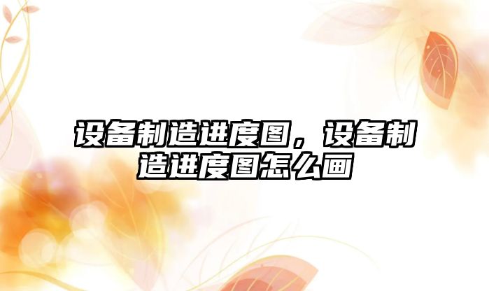 設備制造進(jìn)度圖，設備制造進(jìn)度圖怎么畫(huà)