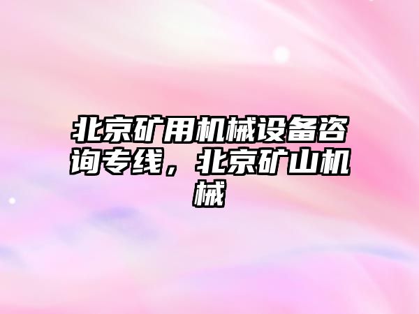 北京礦用機械設備咨詢(xún)專(zhuān)線(xiàn)，北京礦山機械