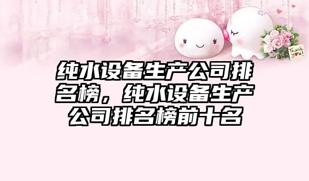 純水設備生產(chǎn)公司排名榜，純水設備生產(chǎn)公司排名榜前十名