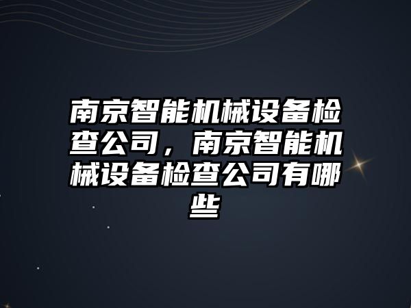 南京智能機械設備檢查公司，南京智能機械設備檢查公司有哪些