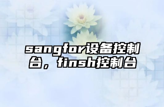 sangfor設備控制臺，finsh控制臺