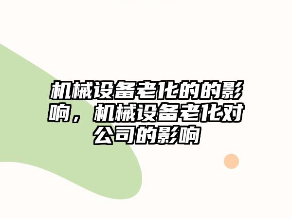 機械設備老化的的影響，機械設備老化對公司的影響