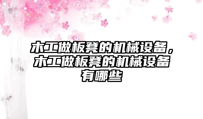 木工做板凳的機械設備，木工做板凳的機械設備有哪些