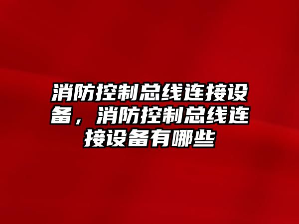 消防控制總線(xiàn)連接設備，消防控制總線(xiàn)連接設備有哪些