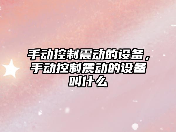 手動(dòng)控制震動(dòng)的設備，手動(dòng)控制震動(dòng)的設備叫什么