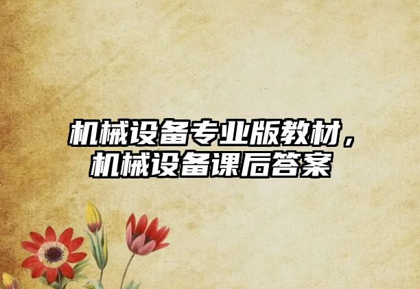 機械設備專(zhuān)業(yè)版教材，機械設備課后答案