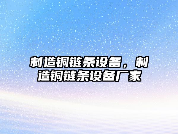 制造銅鏈條設備，制造銅鏈條設備廠(chǎng)家