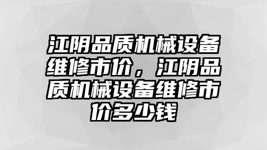 江陰品質(zhì)機械設備維修市價(jià)，江陰品質(zhì)機械設備維修市價(jià)多少錢(qián)