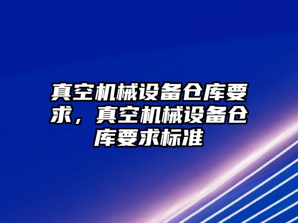 真空機械設備倉庫要求，真空機械設備倉庫要求標準