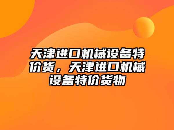 天津進(jìn)口機械設備特價(jià)貨，天津進(jìn)口機械設備特價(jià)貨物
