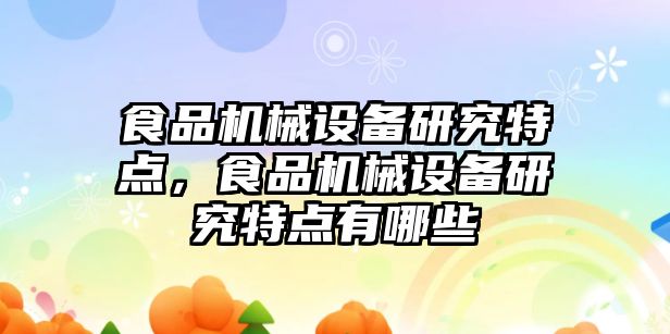 食品機械設備研究特點(diǎn)，食品機械設備研究特點(diǎn)有哪些