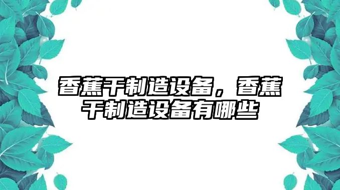 香蕉干制造設備，香蕉干制造設備有哪些