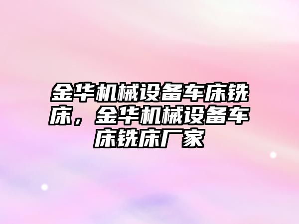 金華機械設備車(chē)床銑床，金華機械設備車(chē)床銑床廠(chǎng)家
