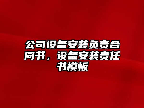 公司設備安裝負責合同書(shū)，設備安裝責任書(shū)模板