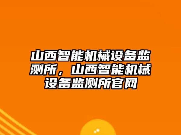 山西智能機械設備監測所，山西智能機械設備監測所官網(wǎng)