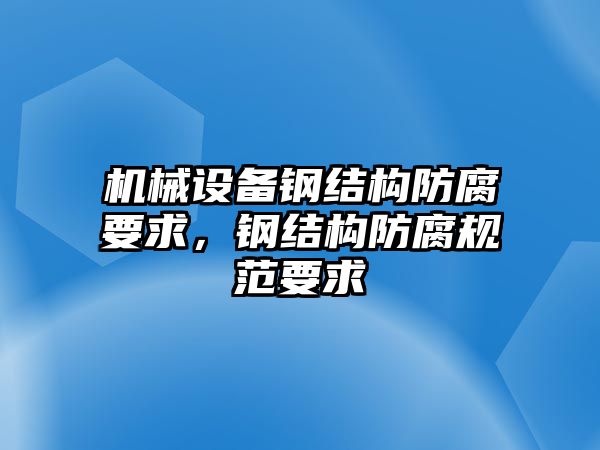 機械設備鋼結構防腐要求，鋼結構防腐規范要求