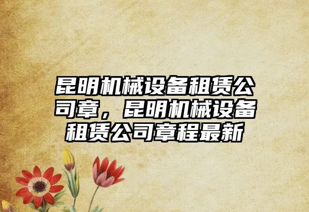 昆明機械設備租賃公司章，昆明機械設備租賃公司章程最新
