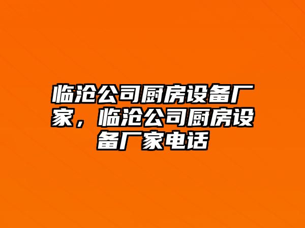 臨滄公司廚房設備廠(chǎng)家，臨滄公司廚房設備廠(chǎng)家電話(huà)