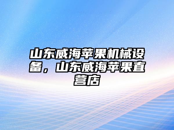 山東威海蘋(píng)果機械設備，山東威海蘋(píng)果直營(yíng)店