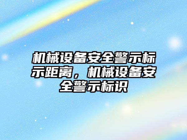 機械設備安全警示標示距離，機械設備安全警示標識