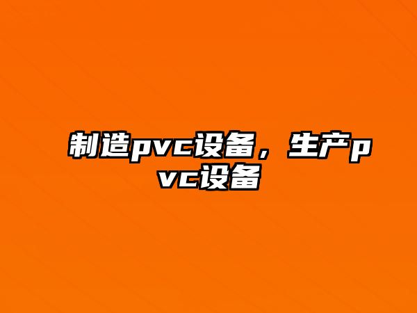 制造pvc設備，生產(chǎn)pvc設備