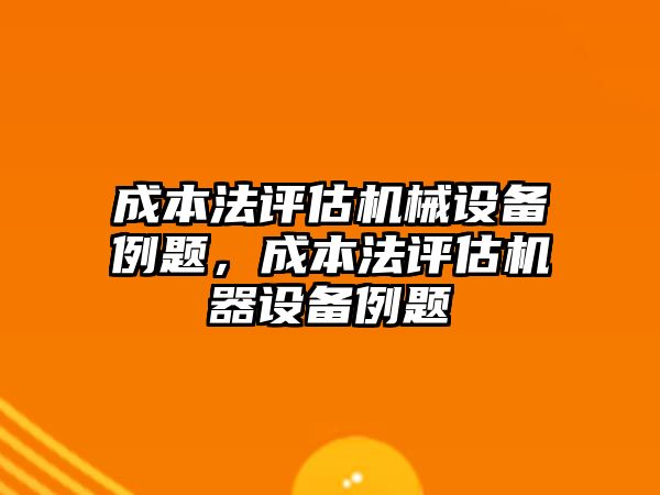 成本法評估機械設備例題，成本法評估機器設備例題