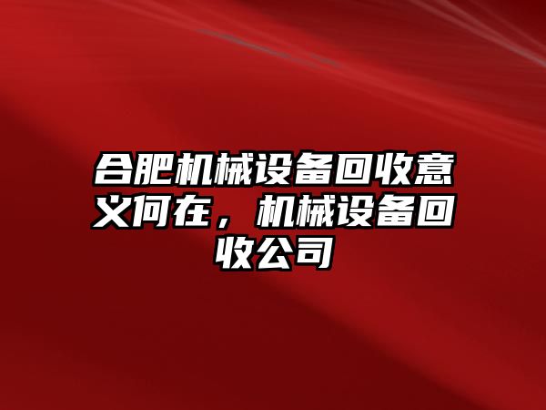 合肥機械設備回收意義何在，機械設備回收公司