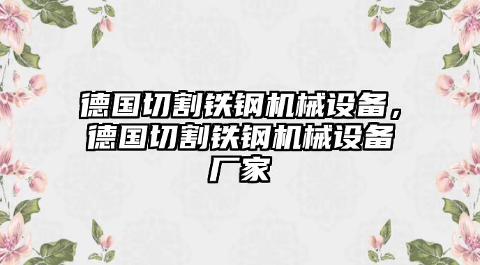 德國切割鐵鋼機械設備，德國切割鐵鋼機械設備廠(chǎng)家