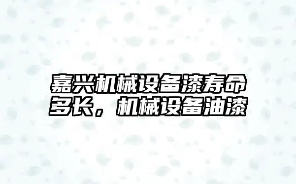 嘉興機械設備漆壽命多長(cháng)，機械設備油漆